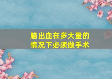 脑出血在多大量的情况下必须做手术