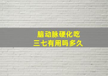 脑动脉硬化吃三七有用吗多久