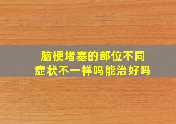 脑梗堵塞的部位不同症状不一样吗能治好吗