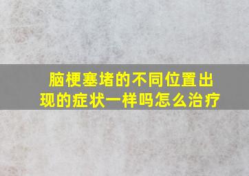 脑梗塞堵的不同位置出现的症状一样吗怎么治疗