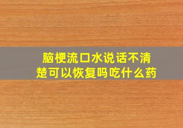 脑梗流口水说话不清楚可以恢复吗吃什么药