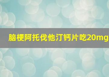 脑梗阿托伐他汀钙片吃20mg