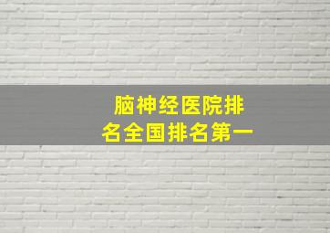 脑神经医院排名全国排名第一