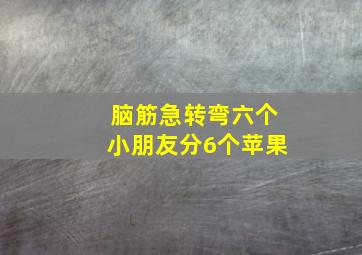 脑筋急转弯六个小朋友分6个苹果