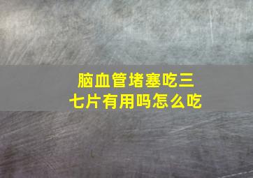 脑血管堵塞吃三七片有用吗怎么吃