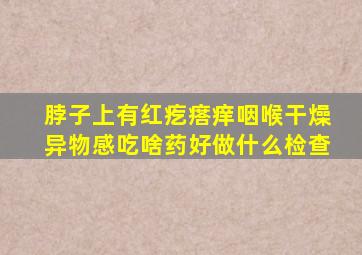 脖子上有红疙瘩痒咽喉干燥异物感吃啥药好做什么检查