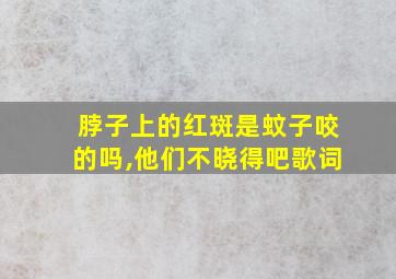 脖子上的红斑是蚊子咬的吗,他们不晓得吧歌词