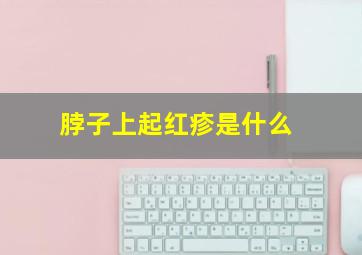 脖子上起红疹是什么