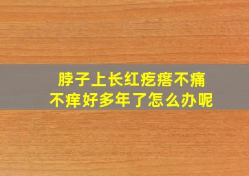 脖子上长红疙瘩不痛不痒好多年了怎么办呢