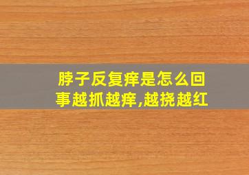 脖子反复痒是怎么回事越抓越痒,越挠越红