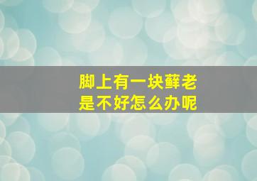 脚上有一块藓老是不好怎么办呢