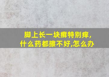 脚上长一块癣特别痒,什么药都擦不好,怎么办