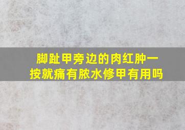 脚趾甲旁边的肉红肿一按就痛有脓水修甲有用吗