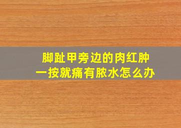 脚趾甲旁边的肉红肿一按就痛有脓水怎么办