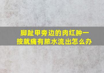 脚趾甲旁边的肉红肿一按就痛有脓水流出怎么办