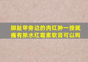 脚趾甲旁边的肉红肿一按就痛有脓水红霉素软膏可以吗