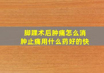 脚踝术后肿痛怎么消肿止痛用什么药好的快