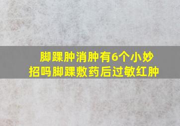 脚踝肿消肿有6个小妙招吗脚踝敷药后过敏红肿