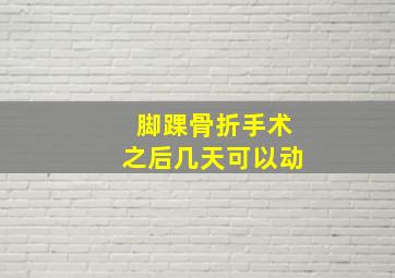 脚踝骨折手术之后几天可以动