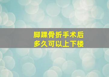 脚踝骨折手术后多久可以上下楼