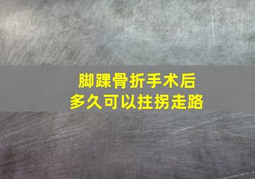 脚踝骨折手术后多久可以拄拐走路