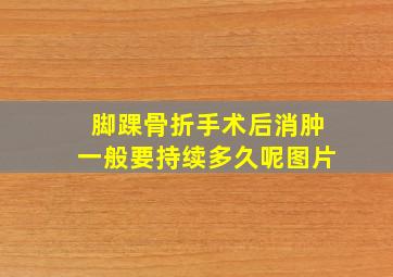 脚踝骨折手术后消肿一般要持续多久呢图片