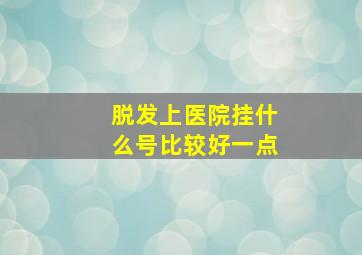 脱发上医院挂什么号比较好一点