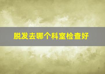 脱发去哪个科室检查好