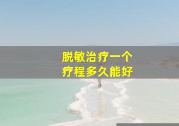 脱敏治疗一个疗程多久能好