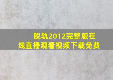 脱轨2012完整版在线直播观看视频下载免费