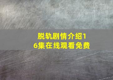 脱轨剧情介绍16集在线观看免费