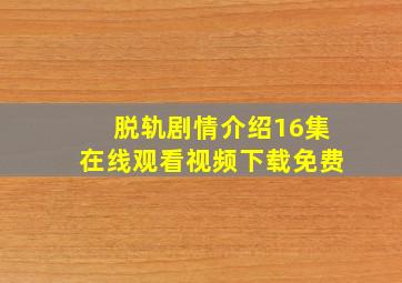 脱轨剧情介绍16集在线观看视频下载免费