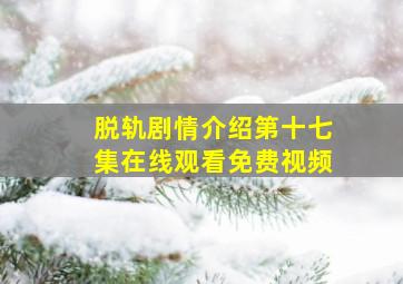 脱轨剧情介绍第十七集在线观看免费视频