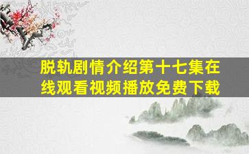 脱轨剧情介绍第十七集在线观看视频播放免费下载