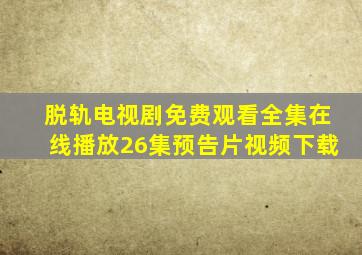 脱轨电视剧免费观看全集在线播放26集预告片视频下载