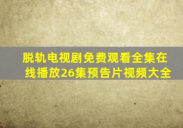 脱轨电视剧免费观看全集在线播放26集预告片视频大全