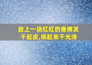 脸上一块红红的像癣发干起皮,摸起来干光滑