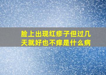 脸上出现红疹子但过几天就好也不痒是什么病