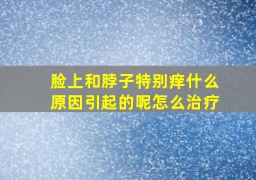 脸上和脖子特别痒什么原因引起的呢怎么治疗