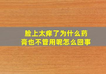 脸上太痒了为什么药膏也不管用呢怎么回事