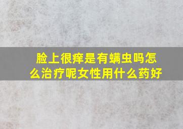 脸上很痒是有螨虫吗怎么治疗呢女性用什么药好