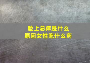 脸上总痒是什么原因女性吃什么药