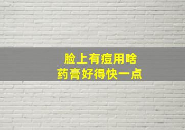 脸上有痘用啥药膏好得快一点