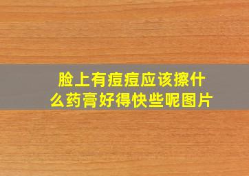 脸上有痘痘应该擦什么药膏好得快些呢图片