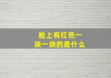 脸上有红色一块一块的是什么