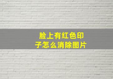 脸上有红色印子怎么消除图片