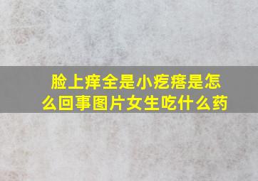 脸上痒全是小疙瘩是怎么回事图片女生吃什么药