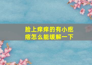 脸上痒痒的有小疙瘩怎么能缓解一下