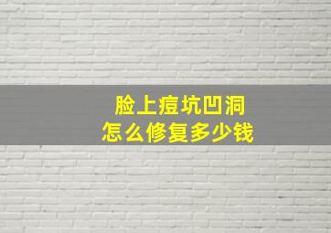 脸上痘坑凹洞怎么修复多少钱