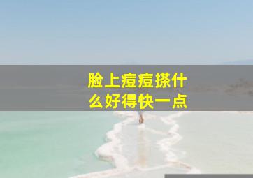 脸上痘痘搽什么好得快一点